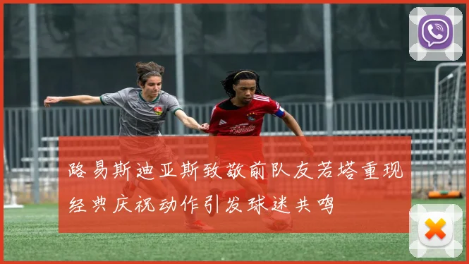 路易斯迪亚斯致敬前队友若塔重现经典庆祝动作引发球迷共鸣