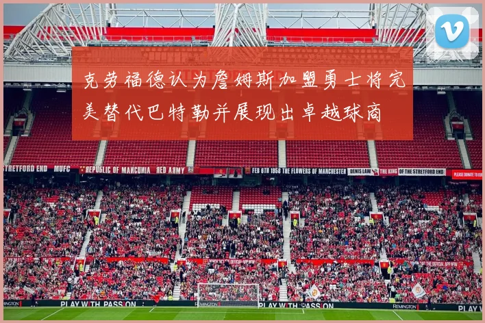 克劳福德认为詹姆斯加盟勇士将完美替代巴特勒并展现出卓越球商