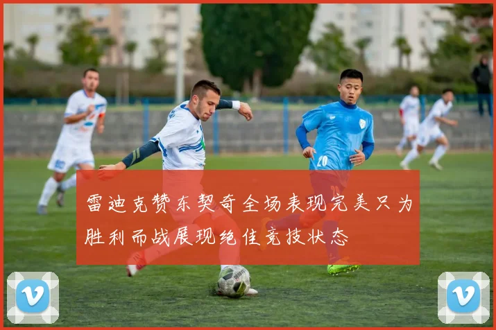 雷迪克赞东契奇全场表现完美只为胜利而战展现绝佳竞技状态