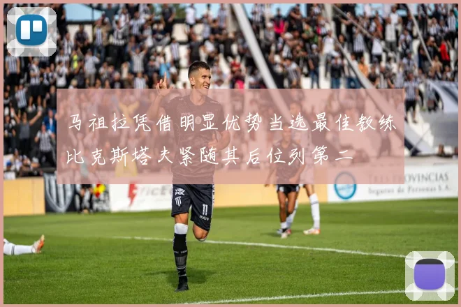 马祖拉凭借明显优势当选最佳教练比克斯塔夫紧随其后位列第二