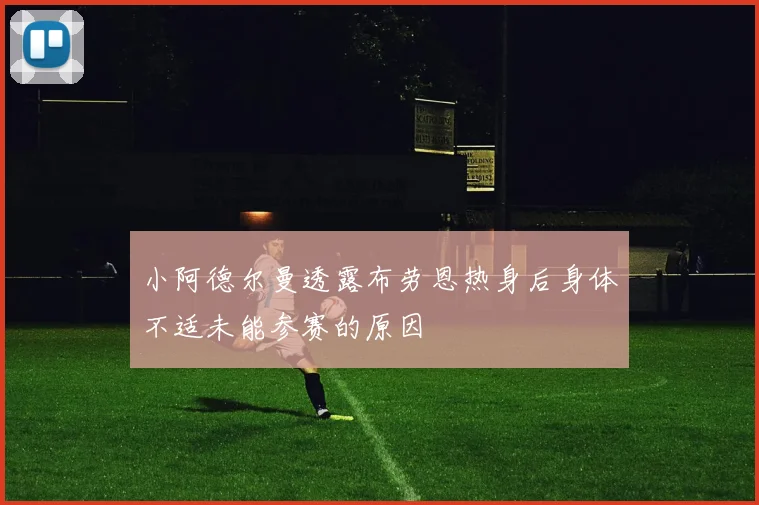 小阿德尔曼透露布劳恩热身后身体不适未能参赛的原因