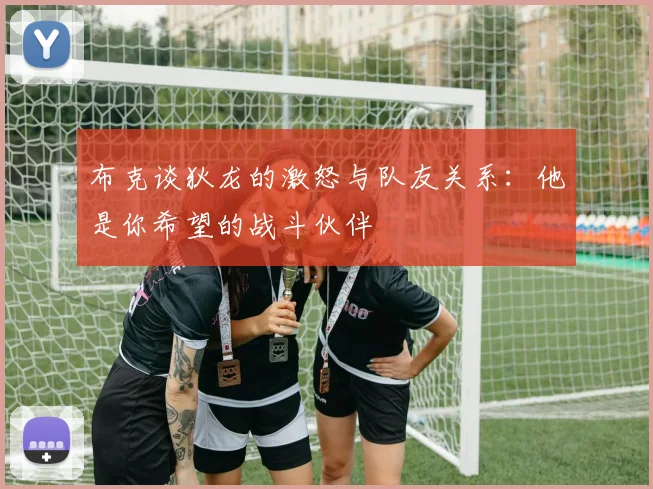 布克谈狄龙的激怒与队友关系：他是你希望的战斗伙伴