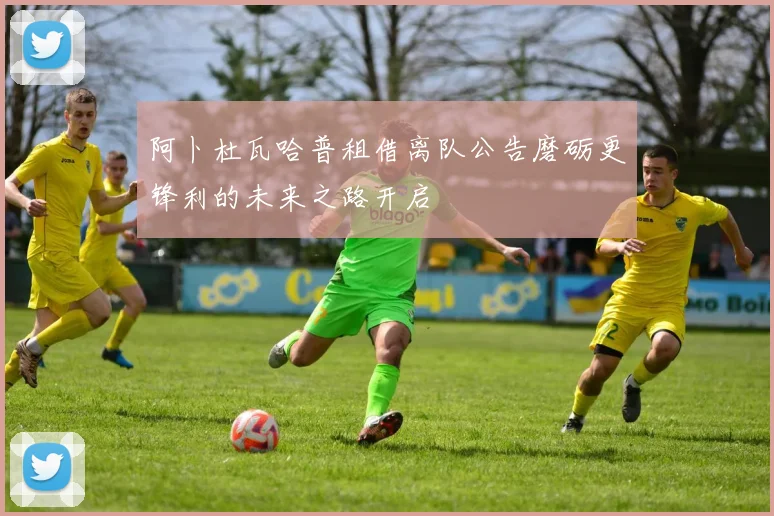 阿卜杜瓦哈普租借离队公告磨砺更锋利的未来之路开启