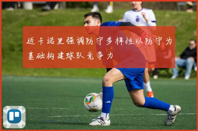 迈卡诺里强调防守多样性以防守为基础构建球队竞争力