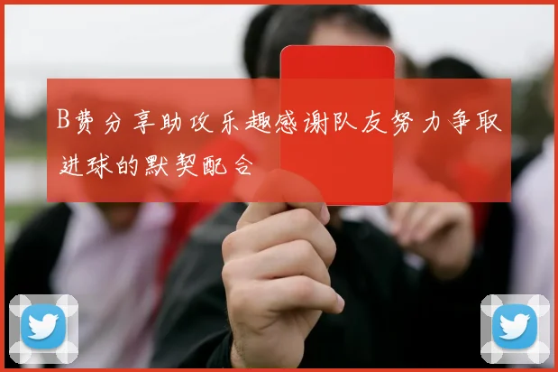 B费分享助攻乐趣感谢队友努力争取进球的默契配合
