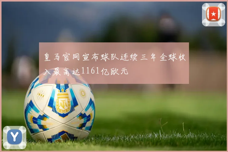 皇马官网宣布球队连续三年全球收入最高达1161亿欧元