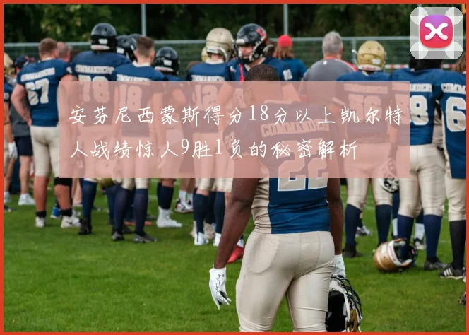 安芬尼西蒙斯得分18分以上凯尔特人战绩惊人9胜1负的秘密解析