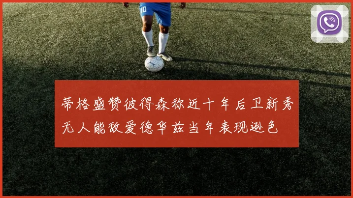 蒂格盛赞彼得森称近十年后卫新秀无人能敌爱德华兹当年表现逊色