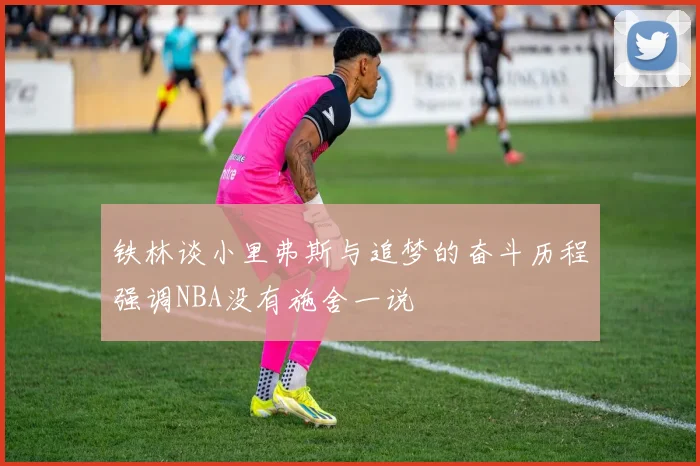 铁林谈小里弗斯与追梦的奋斗历程强调NBA没有施舍一说